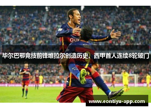 毕尔巴鄂竞技前锋维拉尔创造历史，西甲首人连续8轮破门
