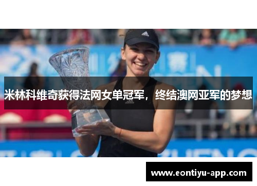 米林科维奇获得法网女单冠军，终结澳网亚军的梦想