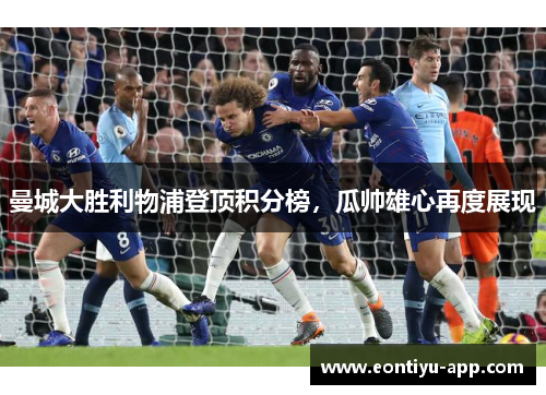 曼城大胜利物浦登顶积分榜，瓜帅雄心再度展现