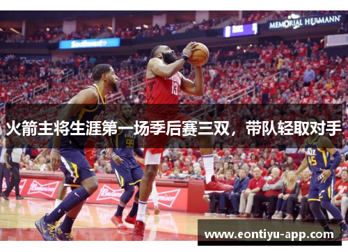 火箭主将生涯第一场季后赛三双，带队轻取对手