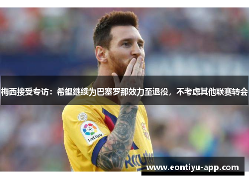 梅西接受专访:希望继续为巴塞罗那效力至退役,不考虑其他联赛转会