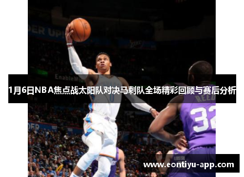 1月6日NBA焦点战太阳队对决马刺队全场精彩回顾与赛后分析