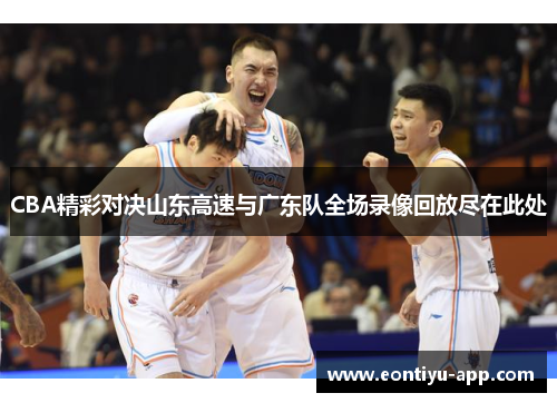 CBA精彩对决山东高速与广东队全场录像回放尽在此处
