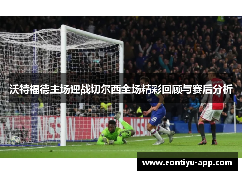 沃特福德主场迎战切尔西全场精彩回顾与赛后分析