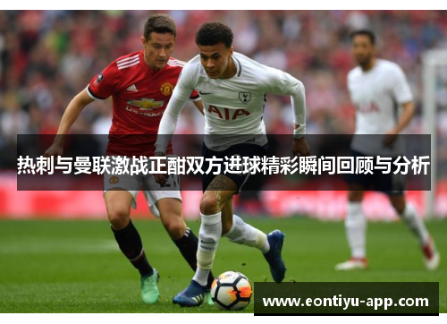 热刺与曼联激战正酣双方进球精彩瞬间回顾与分析